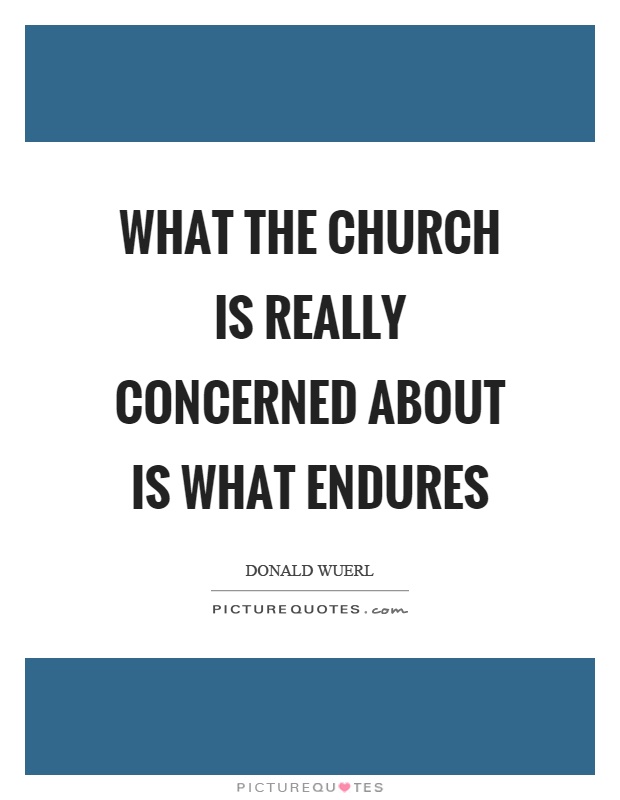 What the church is really concerned about is what endures Picture Quote #1