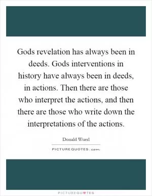Gods revelation has always been in deeds. Gods interventions in history have always been in deeds, in actions. Then there are those who interpret the actions, and then there are those who write down the interpretations of the actions Picture Quote #1