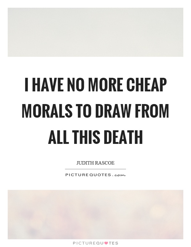 I have no more cheap morals to draw from all this death Picture Quote #1