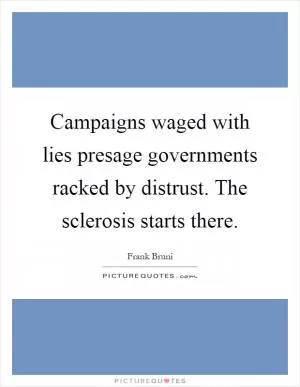 Campaigns waged with lies presage governments racked by distrust. The sclerosis starts there Picture Quote #1