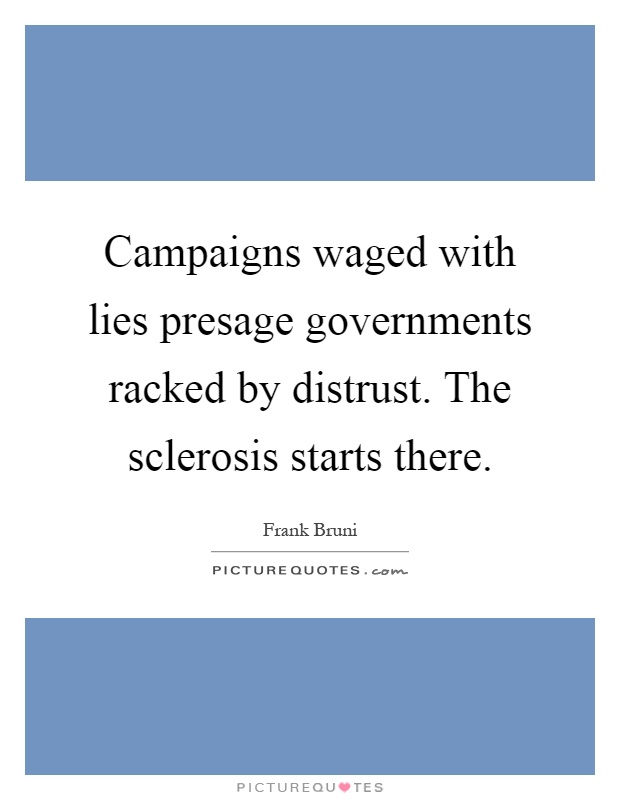 Campaigns waged with lies presage governments racked by distrust. The sclerosis starts there Picture Quote #1