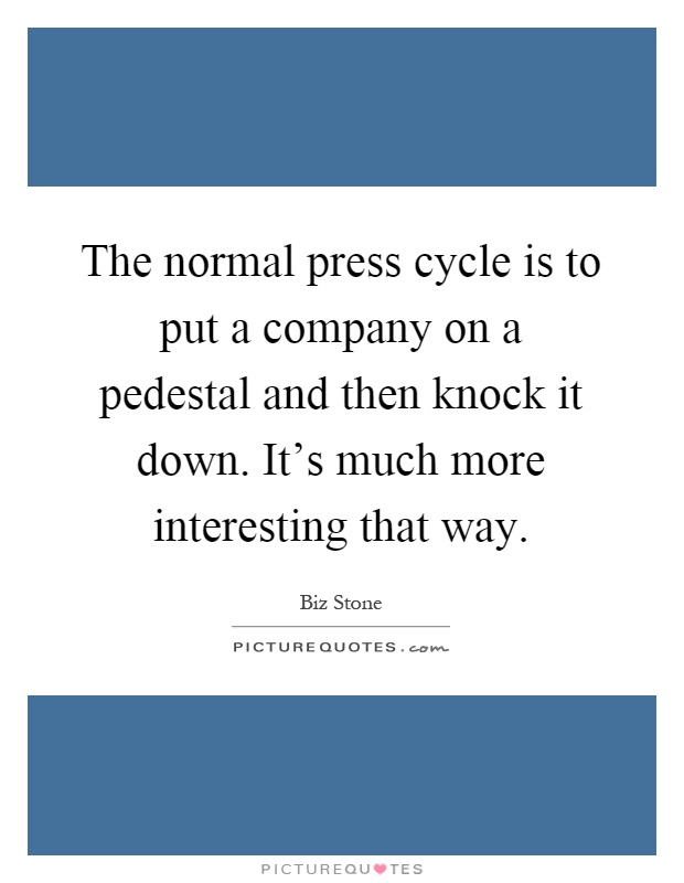 The normal press cycle is to put a company on a pedestal and then knock it down. It's much more interesting that way Picture Quote #1