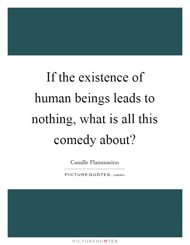 If the existence of human beings leads to nothing, what is all this comedy about? Picture Quote #1