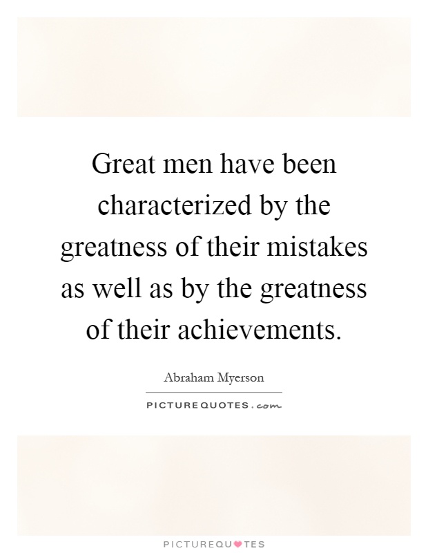 Great men have been characterized by the greatness of their mistakes as well as by the greatness of their achievements Picture Quote #1