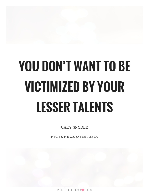 You don't want to be victimized by your lesser talents Picture Quote #1