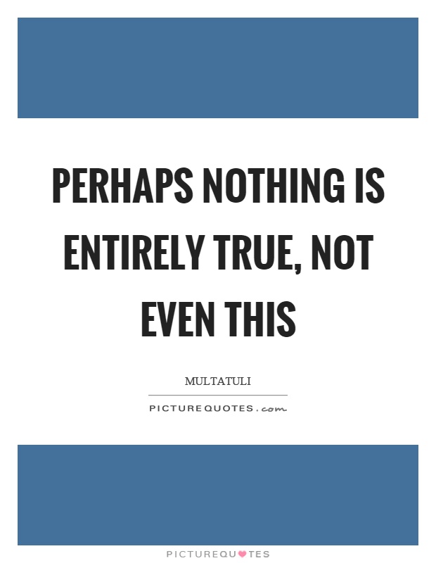 Perhaps nothing is entirely true, not even this Picture Quote #1