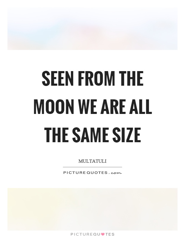 Seen from the moon we are all the same size Picture Quote #1