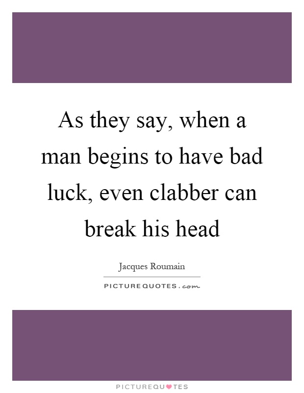 As they say, when a man begins to have bad luck, even clabber can break his head Picture Quote #1