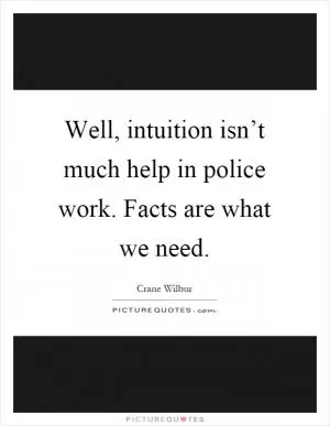 Well, intuition isn’t much help in police work. Facts are what we need Picture Quote #1