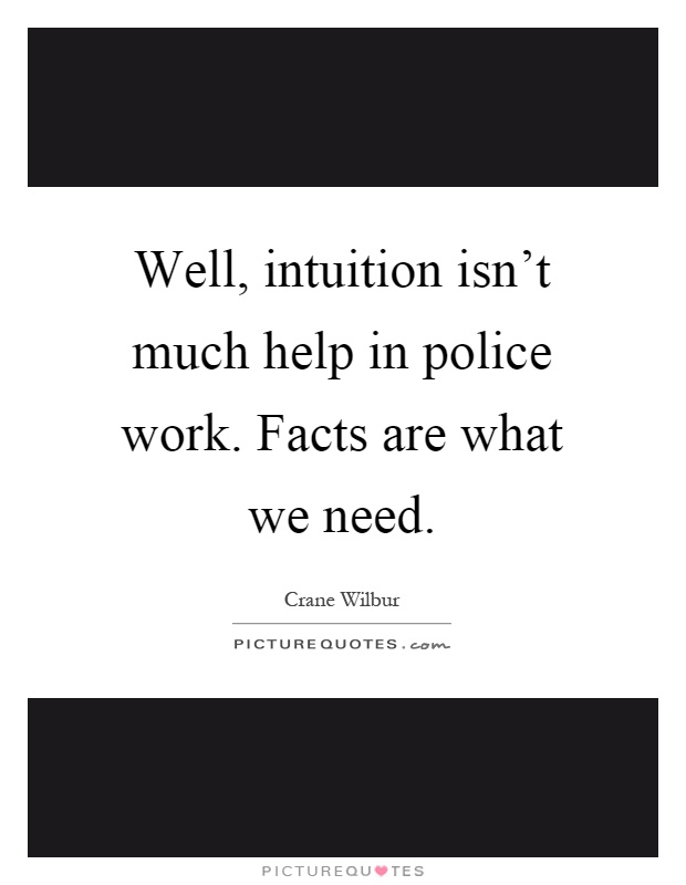 Well, intuition isn't much help in police work. Facts are what we need Picture Quote #1