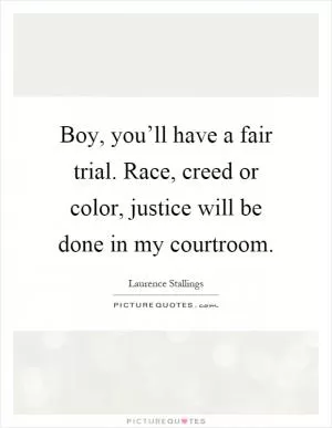 Boy, you’ll have a fair trial. Race, creed or color, justice will be done in my courtroom Picture Quote #1