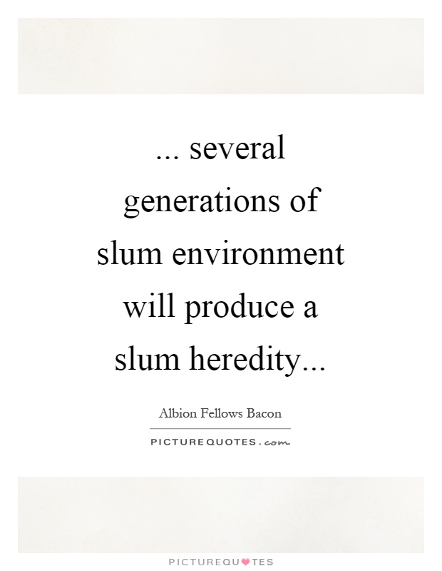 ... several generations of slum environment will produce a slum heredity Picture Quote #1