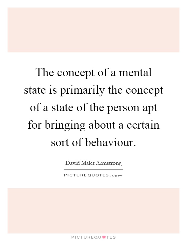 The concept of a mental state is primarily the concept of a state of the person apt for bringing about a certain sort of behaviour Picture Quote #1
