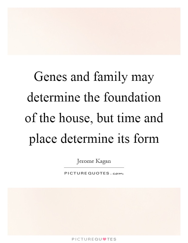 Genes and family may determine the foundation of the house, but time and place determine its form Picture Quote #1