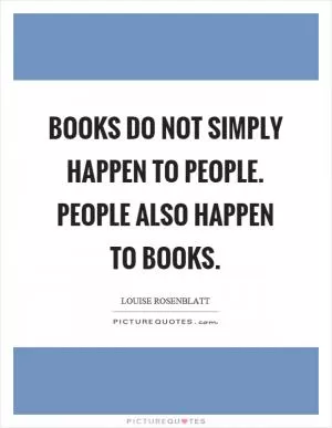 Books do not simply happen to people. People also happen to books Picture Quote #1