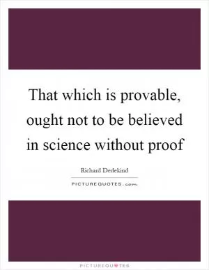 That which is provable, ought not to be believed in science without proof Picture Quote #1