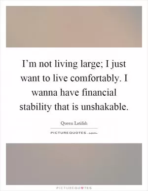 I’m not living large; I just want to live comfortably. I wanna have financial stability that is unshakable Picture Quote #1