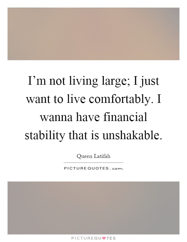 I'm not living large; I just want to live comfortably. I wanna have financial stability that is unshakable Picture Quote #1