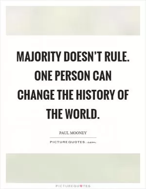 Majority doesn’t rule. One person can change the history of the world Picture Quote #1