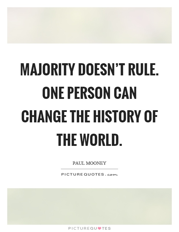 Majority doesn't rule. One person can change the history of the world Picture Quote #1