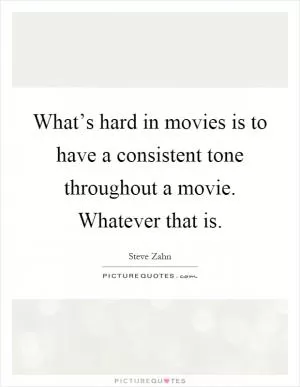 What’s hard in movies is to have a consistent tone throughout a movie. Whatever that is Picture Quote #1