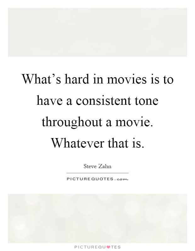 What's hard in movies is to have a consistent tone throughout a movie. Whatever that is Picture Quote #1