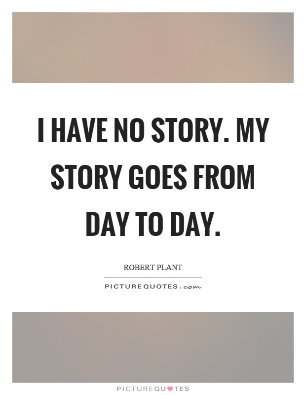 I have no story. My story goes from day to day Picture Quote #1