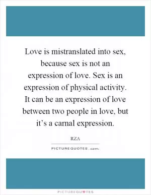 Love is mistranslated into sex, because sex is not an expression of love. Sex is an expression of physical activity. It can be an expression of love between two people in love, but it’s a carnal expression Picture Quote #1