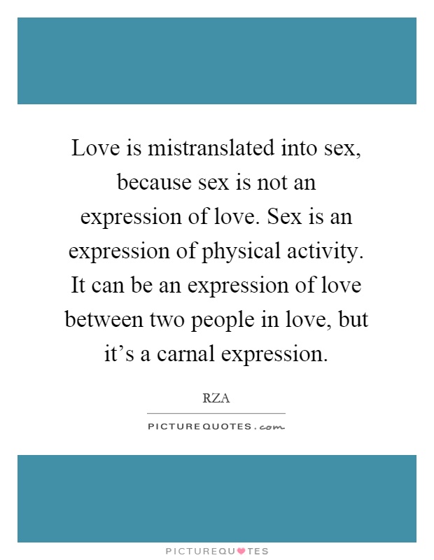 Love is mistranslated into sex, because sex is not an expression of love. Sex is an expression of physical activity. It can be an expression of love between two people in love, but it's a carnal expression Picture Quote #1