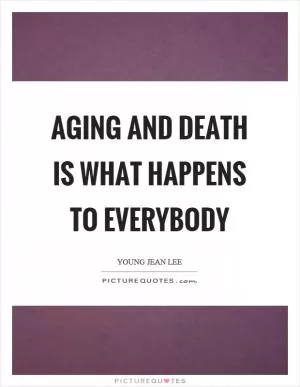 Aging and death is what happens to everybody Picture Quote #1