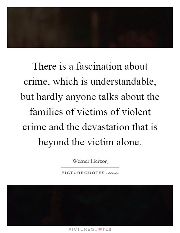 There is a fascination about crime, which is understandable, but hardly anyone talks about the families of victims of violent crime and the devastation that is beyond the victim alone Picture Quote #1