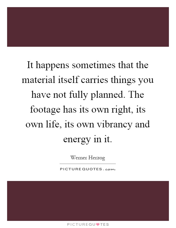 It happens sometimes that the material itself carries things you have not fully planned. The footage has its own right, its own life, its own vibrancy and energy in it Picture Quote #1