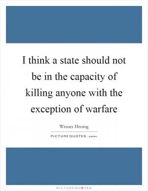 I think a state should not be in the capacity of killing anyone with the exception of warfare Picture Quote #1