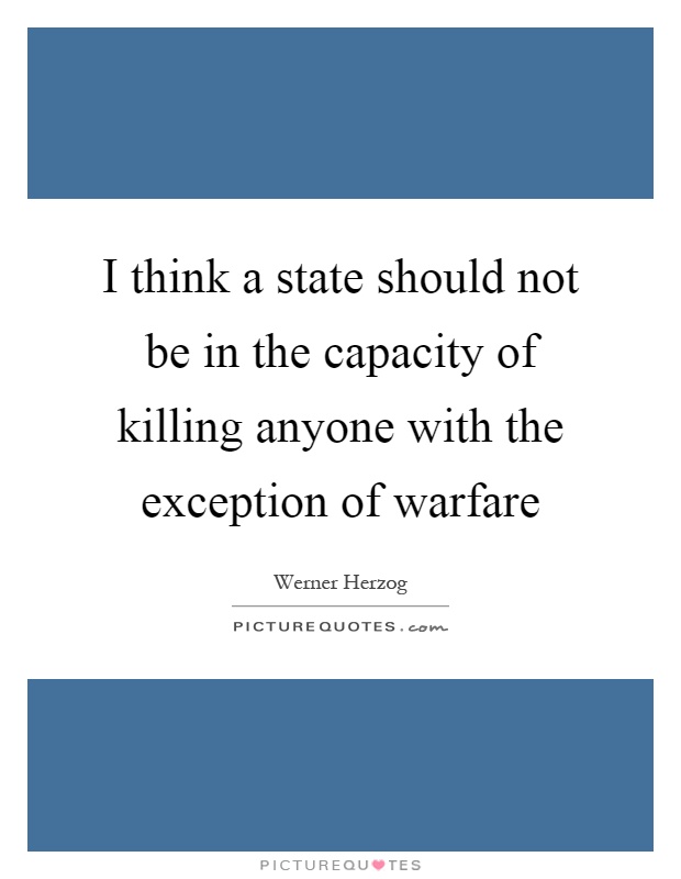 I think a state should not be in the capacity of killing anyone with the exception of warfare Picture Quote #1