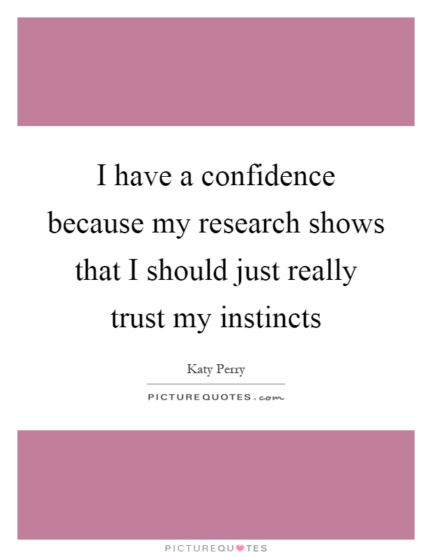 I have a confidence because my research shows that I should just really trust my instincts Picture Quote #1