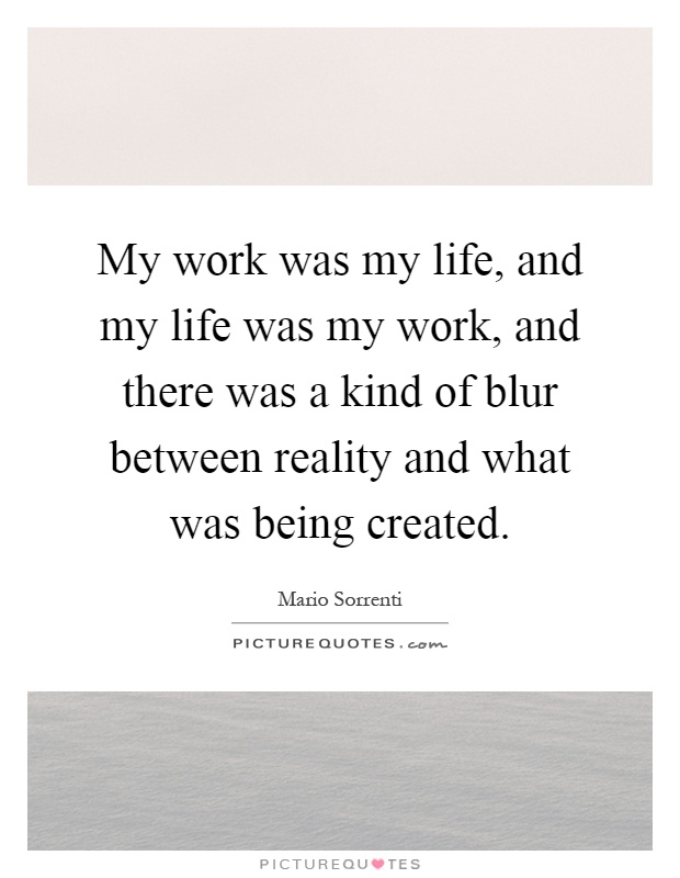 My work was my life, and my life was my work, and there was a kind of blur between reality and what was being created Picture Quote #1