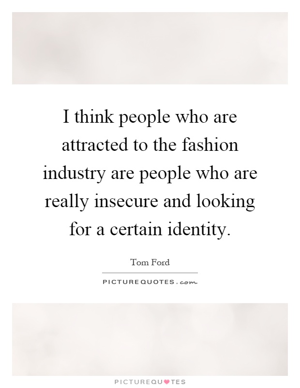 I think people who are attracted to the fashion industry are people who are really insecure and looking for a certain identity Picture Quote #1