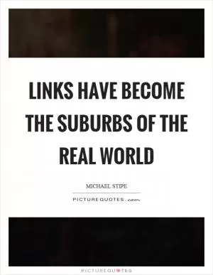Links have become the suburbs of the real world Picture Quote #1