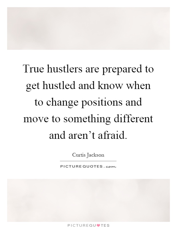 True hustlers are prepared to get hustled and know when to change positions and move to something different and aren't afraid Picture Quote #1