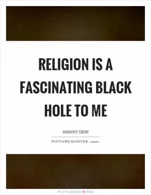 Religion is a fascinating black hole to me Picture Quote #1