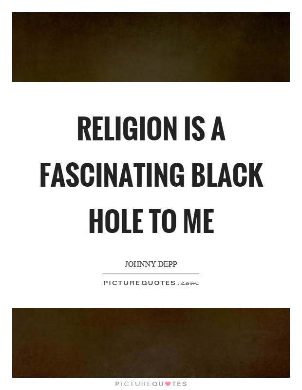 Religion is a fascinating black hole to me Picture Quote #1