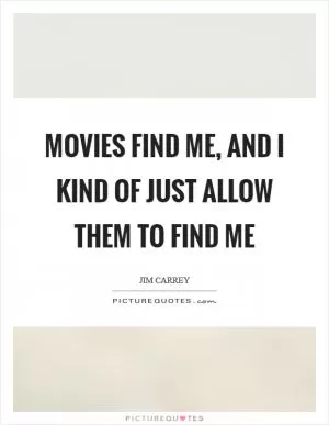 Movies find me, and I kind of just allow them to find me Picture Quote #1