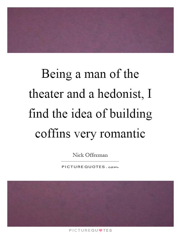 Being a man of the theater and a hedonist, I find the idea of building coffins very romantic Picture Quote #1