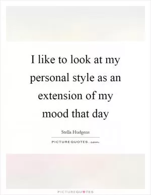 I like to look at my personal style as an extension of my mood that day Picture Quote #1