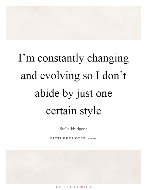 I'm constantly changing and evolving so I don't abide by just one certain style Picture Quote #1
