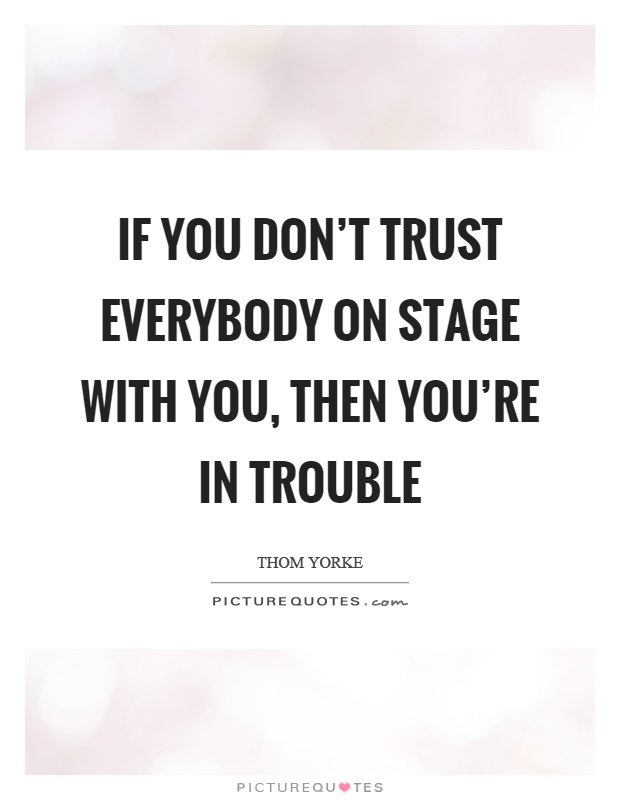 If you don't trust everybody on stage with you, then you're in trouble Picture Quote #1