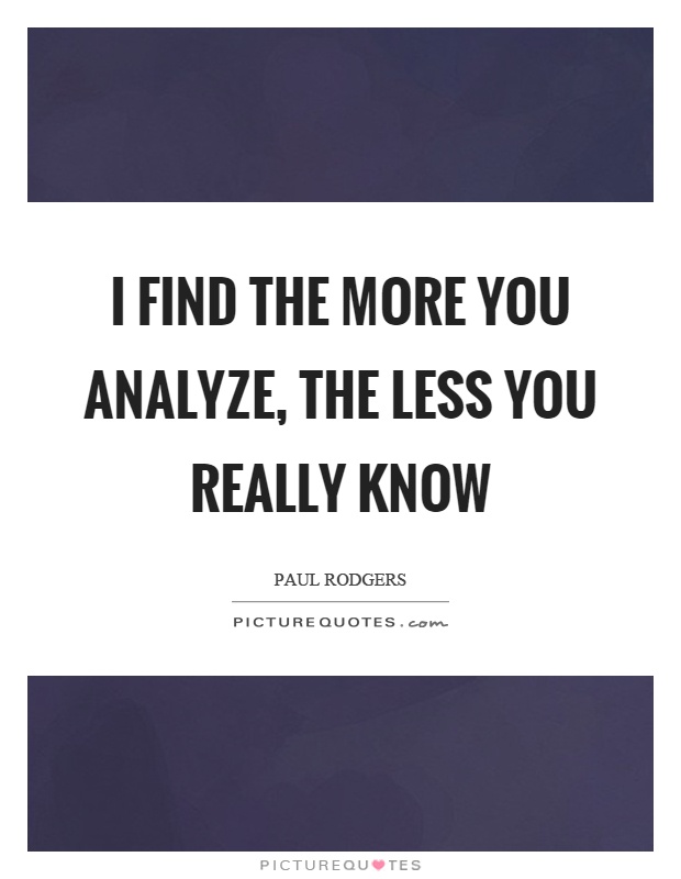 I find the more you analyze, the less you really know Picture Quote #1