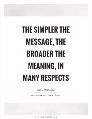 The simpler the message, the broader the meaning, in many respects Picture Quote #1