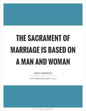 The sacrament of marriage is based on a man and woman Picture Quote #1
