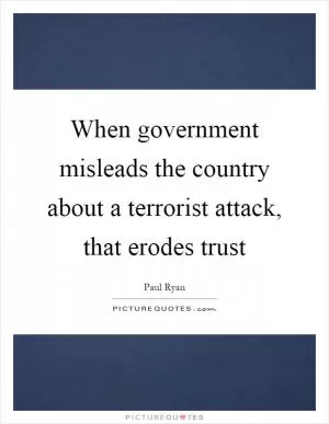 When government misleads the country about a terrorist attack, that erodes trust Picture Quote #1